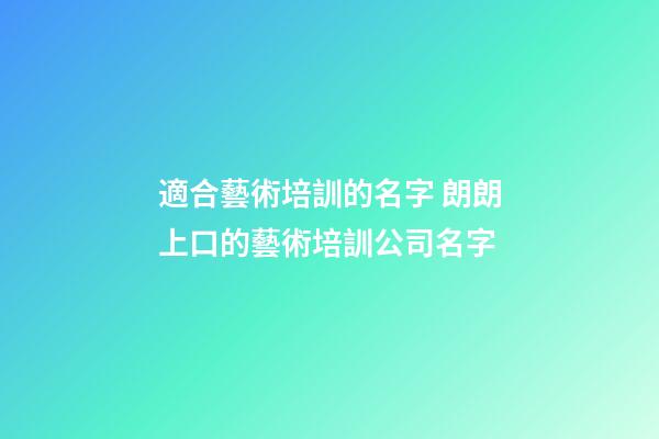 適合藝術培訓的名字 朗朗上口的藝術培訓公司名字-第1張-公司起名-玄機派